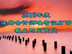 2015年度注册会计师考试准考证打印截止时间变化