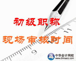 2016年宁夏永宁初级会计职称考试现场审核时间