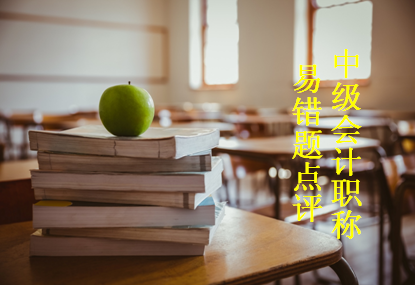 2017年中级会计职称易错题点评（3.6-3.12）