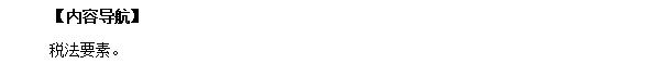 2018初级会计职称考试《经济法基础》高频考点:税法要素