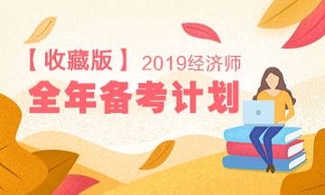 【收藏版】2019年经济师备考全年计划表