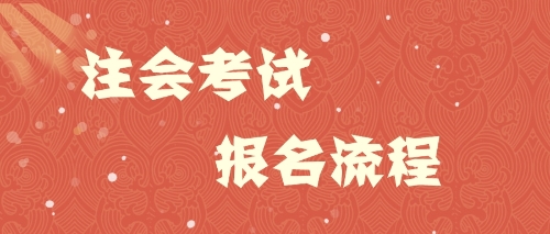 注会考试报名流程 注会考试报名流程