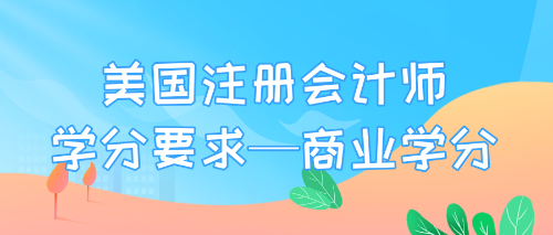 美国注册会计师学分要求—商业学分