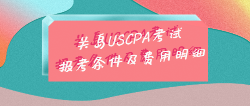 关岛USCPA考试报考条件及费用明细 关岛USCPA考试报考条件及费用明细