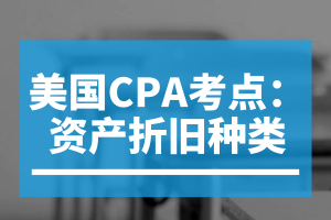 美国CPA考点:资产折旧种类 美国CPA考点:资产折旧种类