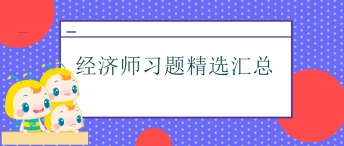 经济师习题汇总 经济师习题汇总