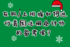 在职_上班族如何进行美国注册会计师的备考呢？