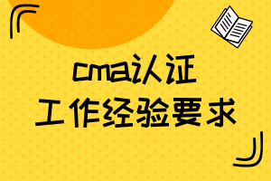 cma认证—工作经验要求 cma认证—工作经验要求
