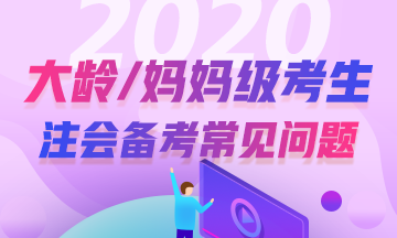 大龄/妈妈级考生2020年注册会计师考试常见问题解答