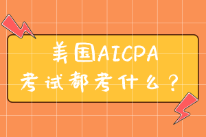 美国AICPA考试都考什么? 美国AICPA考试都考什么?