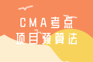 CMA考点:项目预算法 CMA考点:项目预算法