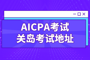 2019年AICPA考试关岛考试地址 2019年AICPA考试关岛考试地址