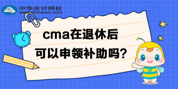 cma退休后可以申领补助吗