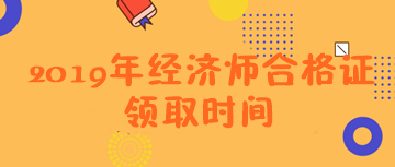 2019经济师合格证领取信息 2019经济师合格证领取信息