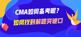 CMA如何备考呢?如何找到解题的突破口 CMA如何备考呢?如何找到解题的突破口