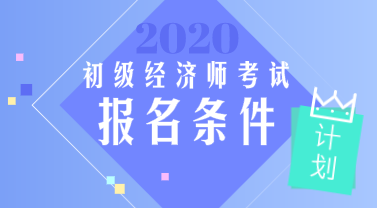 2020年广东初级经济师报考条件是什么? 2020年广东初级经济师报考条件是什么?