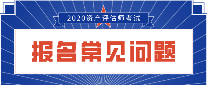 2020资产评估师报名常见问题