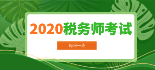 2020年税务师考试每日一练 2020年税务师考试每日一练