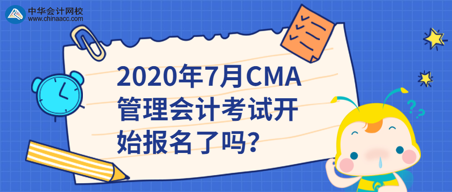 2020年7月CMA管理会计考试开始报名了吗? 2020年7月CMA管理会计考试开始报名了吗?