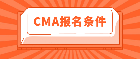 2020年CMA报名条件有这些!你知道吗? 2020年CMA报名条件有这些!你知道吗?