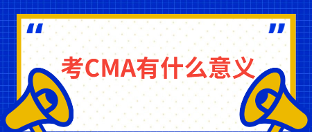 考CMA有什么意义?有什么用? 考CMA有什么意义?有什么用?