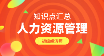 初级人力资源管理知识点汇总 初级人力资源管理知识点汇总