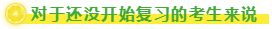 对于还没开始复习的考生来说 对于还没开始复习的考生来说