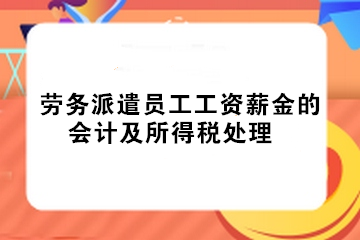 实务!劳务派遣员工工资薪金的会计及所得税处理 实务!劳务派遣员工工资薪金的会计及所得税处理