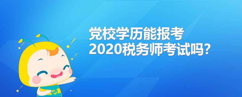 党校学历能报考2020年税务师考试吗?