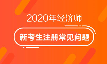 2020经济师新考生注册常见问题 2020经济师新考生注册常见问题