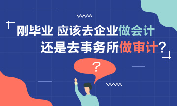 【聚焦择业】刚毕业 应该去企业做会计还是事务所做审计? 【聚焦择业】刚毕业 应该去企业做会计还是事务所做审计?
