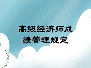 高级经济师成绩管理规定 高级经济师成绩管理规定