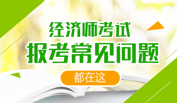 经济师报考常见问题 经济师报考常见问题