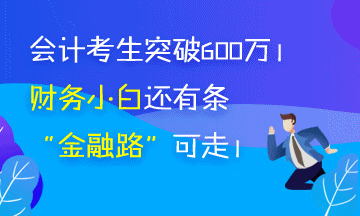 会计考生突破650万 被湮没的财务小白你还有条“金融路”可走