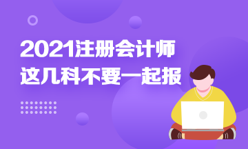 注册会计师科目搭配建议：这几科最好不要一起报！