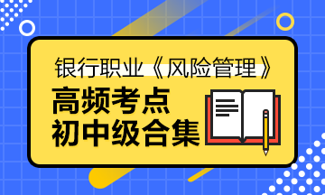 备考法宝>银行中级《风险管理》高频考点合集宝典！