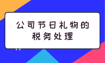 公司节日礼物的税务处理 公司节日礼物的税务处理