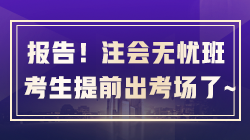 报告老师~那个无忧直达班的注会考生提前出考场了！