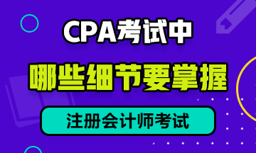 CPA 考试中，有哪些细节需要注意？
