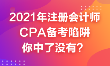 2021年CPA备考来喽~这几个备考陷井你中了吗? 2021年CPA备考来喽~这几个备考陷井你中了吗?
