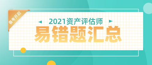 2021年资产评估师易错题汇总 2021年资产评估师易错题汇总
