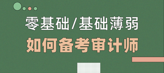 零基础/基础薄弱考生  如何备考2021年审计师考试？