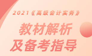 【直播解读】2021《高级会计实务》教材解析及备考指导