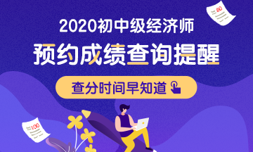 2020初级经济师考试成绩预计2021年1月中旬左右公布 2020初级经济师考试成绩预计2021年1月中旬左右公布