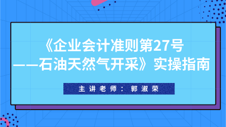 《企业会计准则第27号——石油天然气开采》实操指南