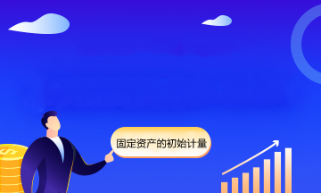 看完立刻学会固定资产的初始计量！