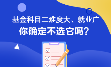 听说基金科目二难度大、就业范围广 你会如何选择呢? 听说基金科目二难度大、就业范围广 你会如何选择呢?