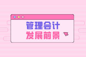 管理会计发展前景 管理会计发展前景