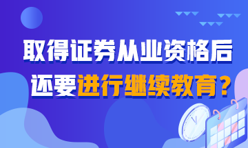 【热搜】听说取得证券从业证书还需继续教育？