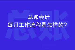 总账会计每个月的工作流程是怎样的? 总账会计每个月的工作流程是怎样的?